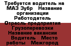 Требуется водитель на МАЗ Зубр › Название организации ­ Работодатель › Отрасль предприятия ­ Грузоперевозки › Название вакансии ­ Водитель › Место работы ­ Межгород › Возраст от ­ 25 › Возраст до ­ 45 - Чувашия респ. Работа » Вакансии   